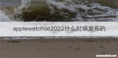 applewatchse2022什么时候发布的