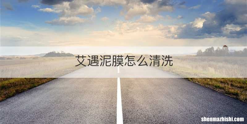 艾遇泥膜怎么清洗