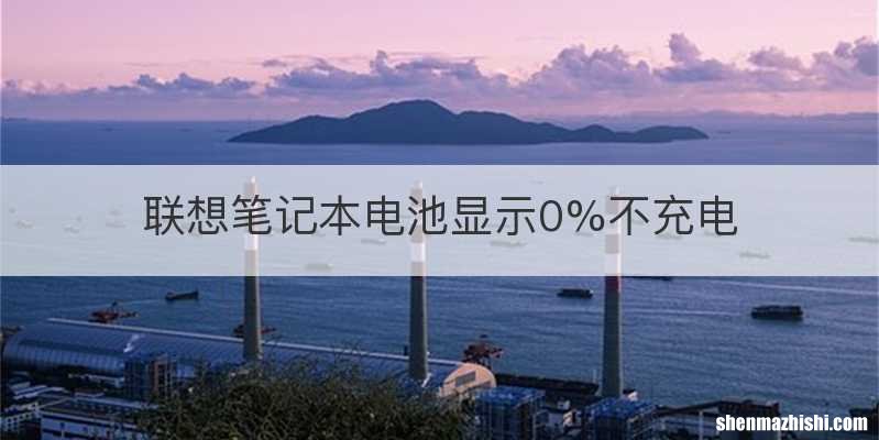 联想笔记本电池显示0%不充电