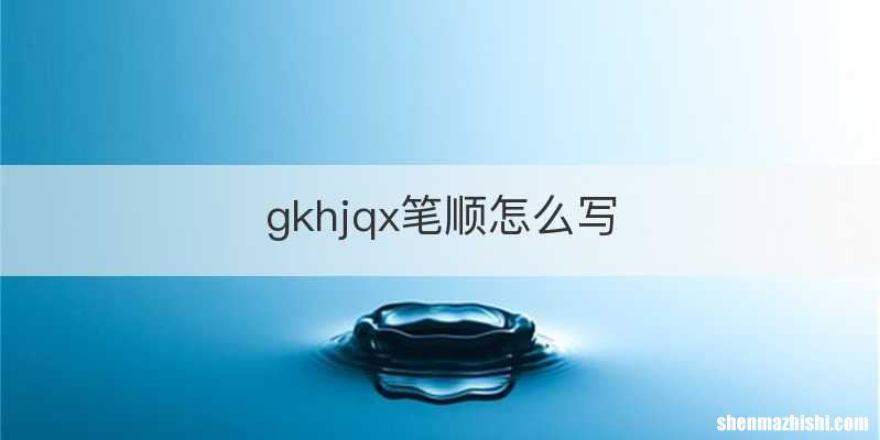 gkhjqx笔顺怎么写