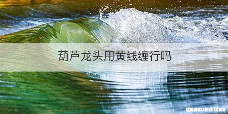 葫芦龙头用黄线缠行吗