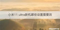 小米11 ultra新机哪些设置需要改