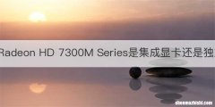 AMD Radeon HD 7300M Series是集成显卡还是独立显卡