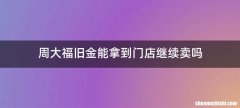 周大福旧金能拿到门店继续卖吗