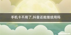手机卡不用了,抖音还能继续用吗