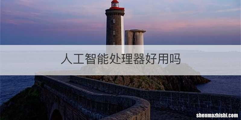 人工智能处理器好用吗