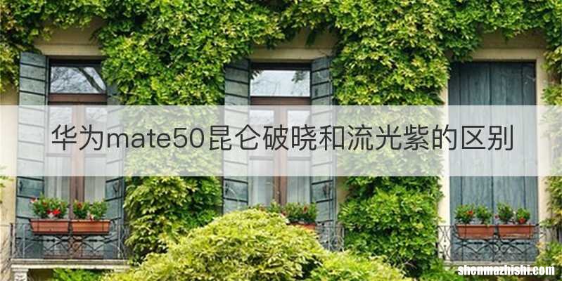 华为mate50昆仑破晓和流光紫的区别