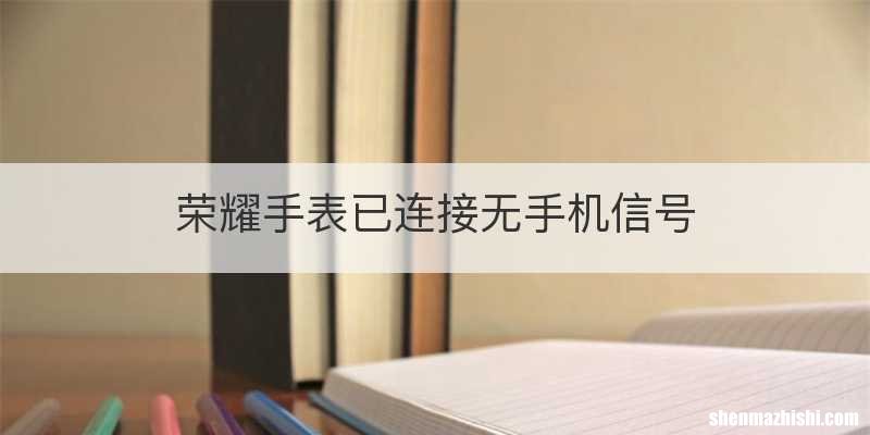 荣耀手表已连接无手机信号