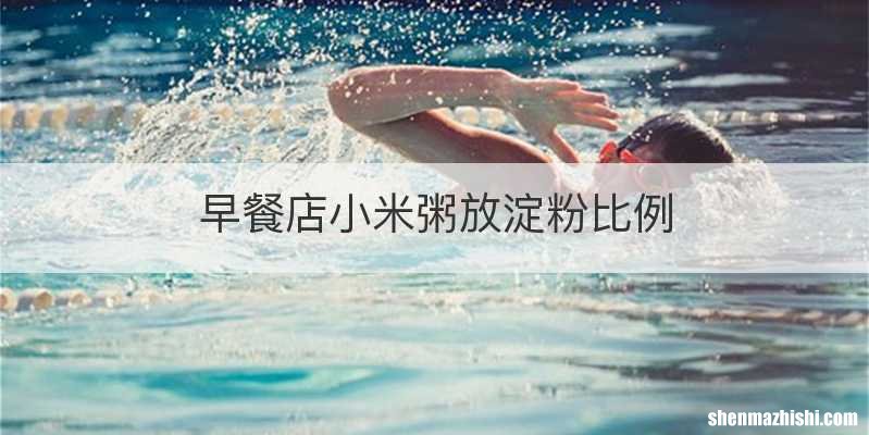 早餐店小米粥放淀粉比例