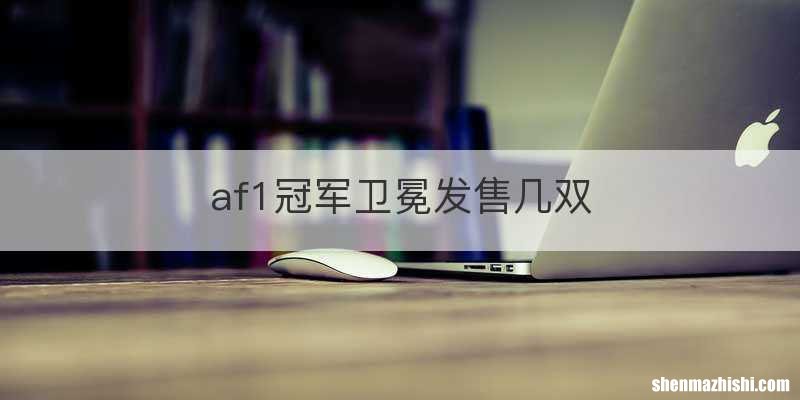 af1冠军卫冕发售几双