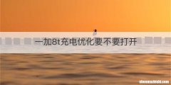 一加8t充电优化要不要打开