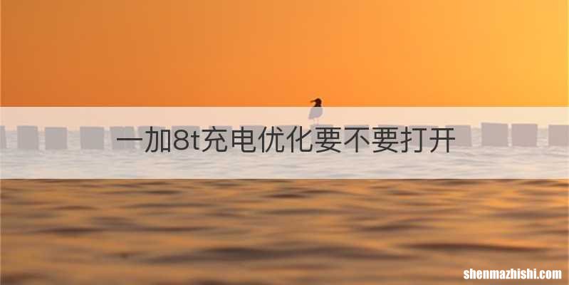 一加8t充电优化要不要打开