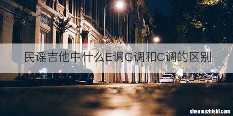 民谣吉他中什么E调G调和C调的区别