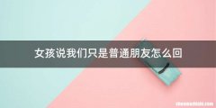 女孩说我们只是普通朋友怎么回