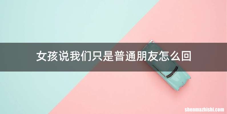 女孩说我们只是普通朋友怎么回