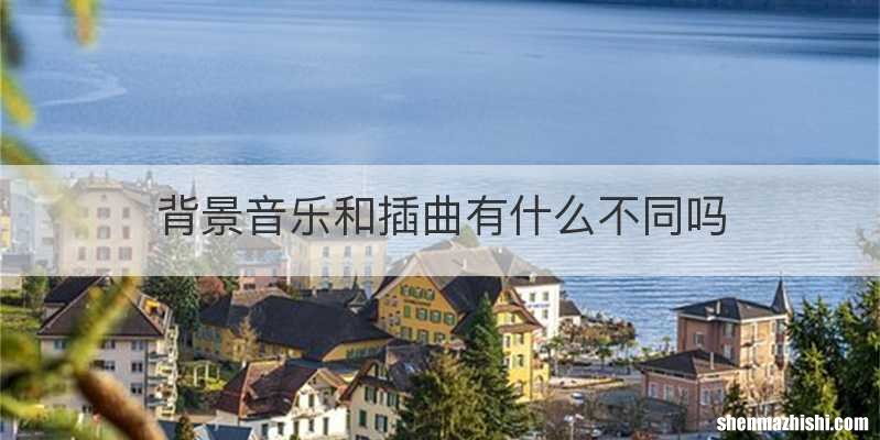背景音乐和插曲有什么不同吗