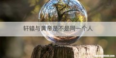 轩辕与黄帝是不是同一个人