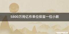 5800万用亿作单位保留一位小数
