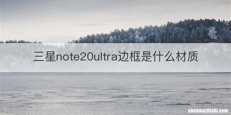 三星note20ultra边框是什么材质