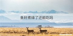 鱼籽煮绿了还能吃吗