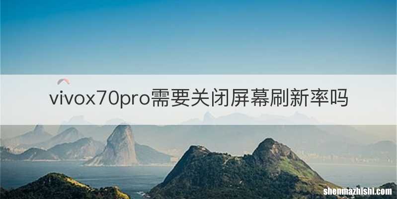 vivox70pro需要关闭屏幕刷新率吗
