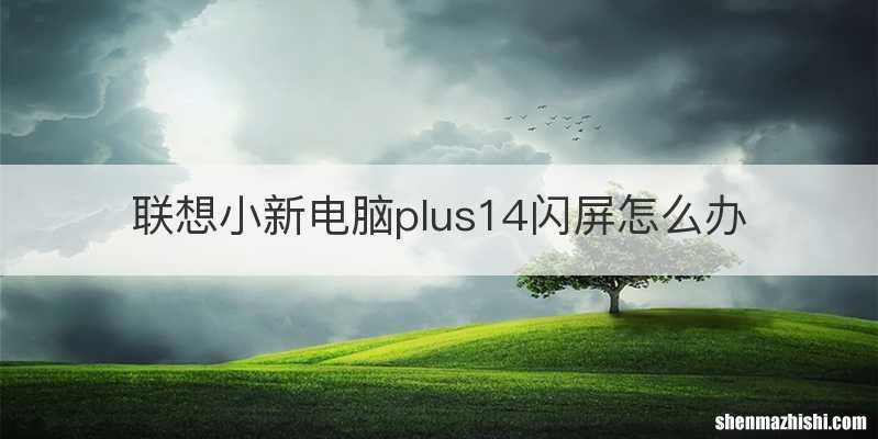 联想小新电脑plus14闪屏怎么办