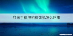 红米手机照相机死机怎么回事