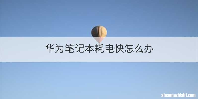 华为笔记本耗电快怎么办