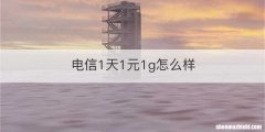 电信1天1元1g怎么样