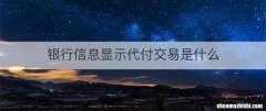 银行信息显示代付交易是什么