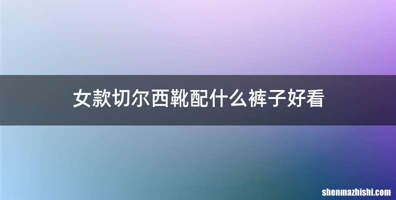 女款切尔西靴配什么裤子好看