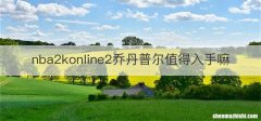 nba2konline2乔丹普尔值得入手嘛
