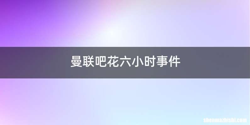 曼联吧花六小时事件