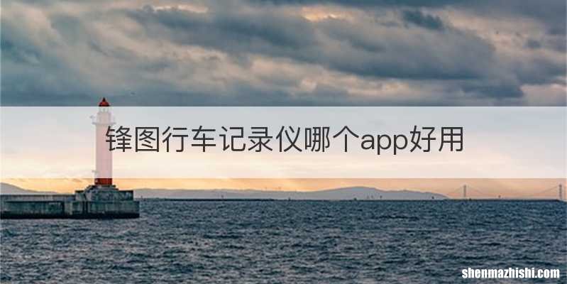 锋图行车记录仪哪个app好用