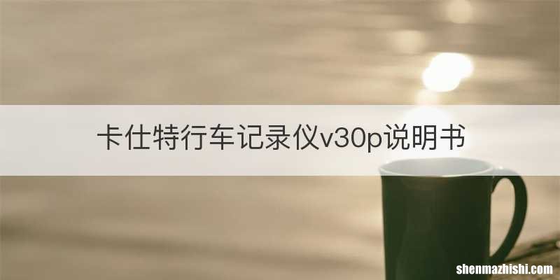 卡仕特行车记录仪v30p说明书