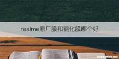 realme原厂膜和钢化膜哪个好