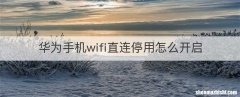 华为手机wifi直连停用怎么开启
