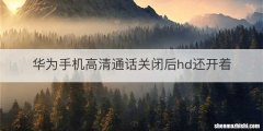 华为手机高清通话关闭后hd还开着