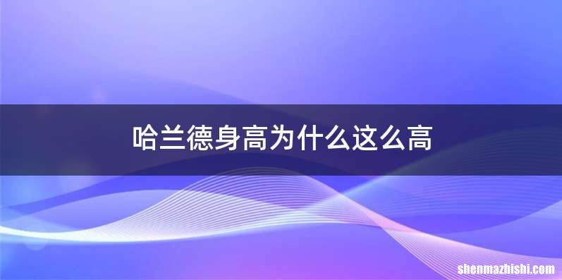 哈兰德身高为什么这么高