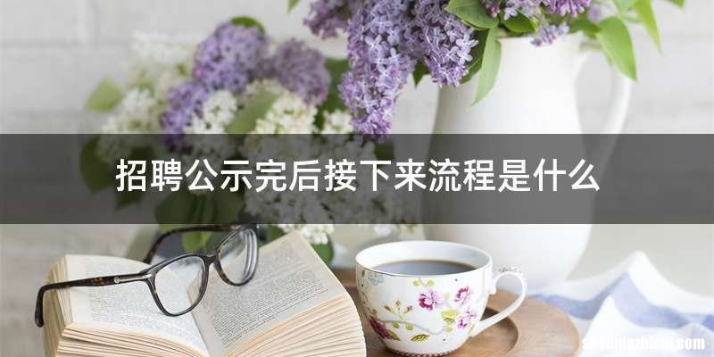 招聘公示完后接下来流程是什么