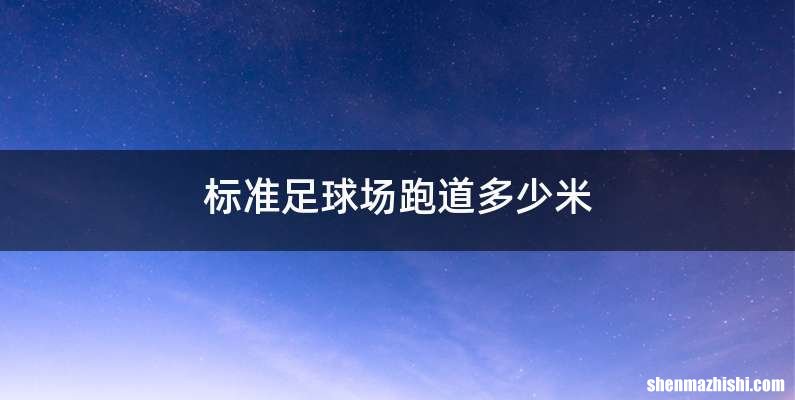 标准足球场跑道多少米