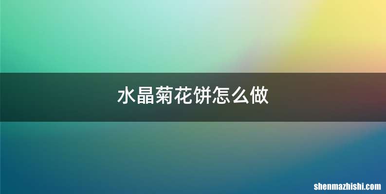 水晶菊花饼怎么做
