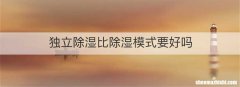 独立除湿比除湿模式要好吗