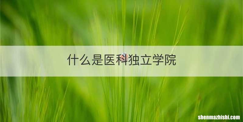 什么是医科独立学院