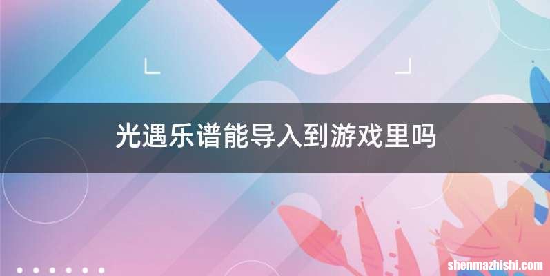 光遇乐谱能导入到游戏里吗