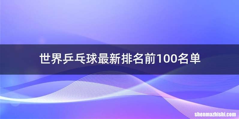 世界乒乓球最新排名前100名单