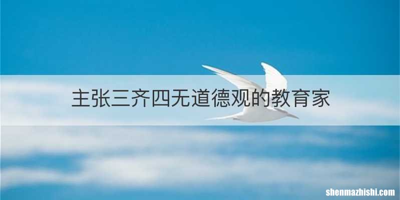 主张三齐四无道德观的教育家