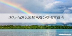 华为nfc怎么添加已有公交卡实体卡