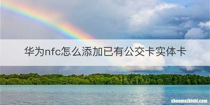 华为nfc怎么添加已有公交卡实体卡