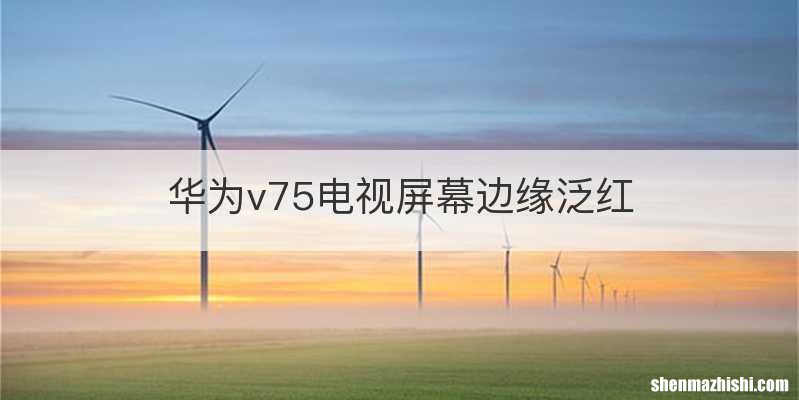华为v75电视屏幕边缘泛红